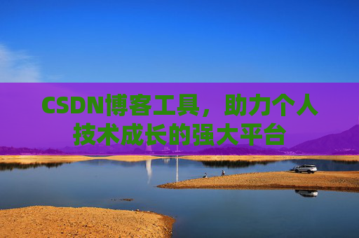 CSDN博客工具，助力个人技术成长的强大平台